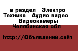  в раздел : Электро-Техника » Аудио-видео »  » Видеокамеры . Челябинская обл.